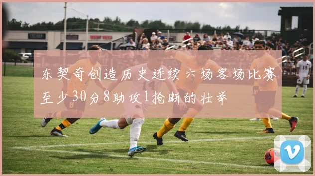 东契奇创造历史连续六场客场比赛至少30分8助攻1抢断的壮举