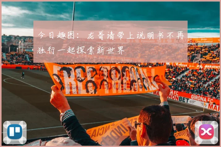 今日趣图：龙哥请带上说明书不再独行一起探索新世界