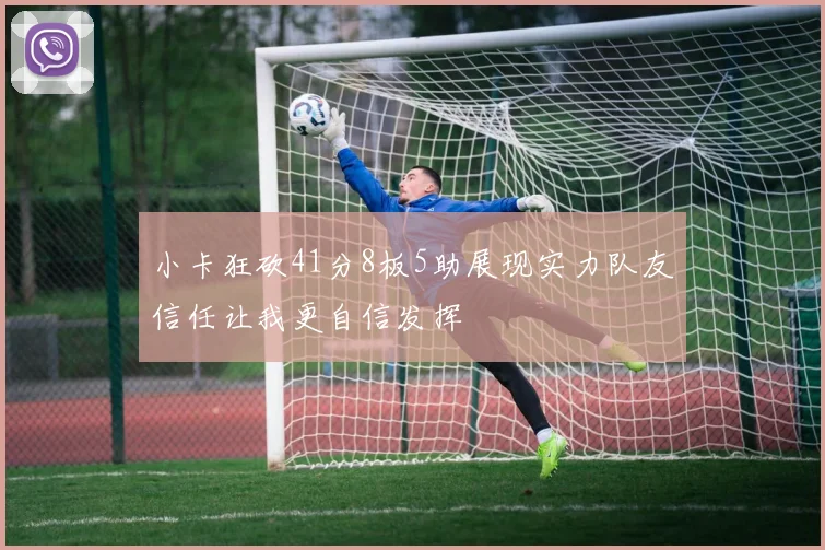 小卡狂砍41分8板5助展现实力队友信任让我更自信发挥
