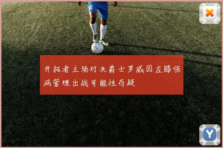开拓者主场对决爵士罗威因左膝伤病管理出战可能性存疑