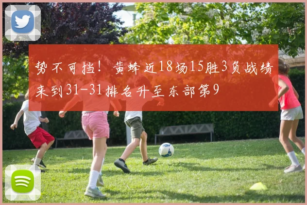 势不可挡！黄蜂近18场15胜3负战绩来到31-31排名升至东部第9