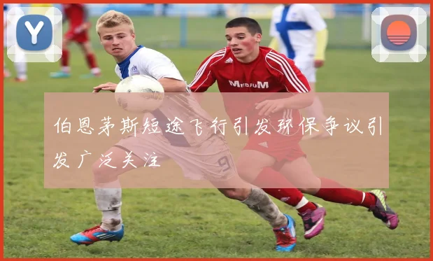 伯恩茅斯短途飞行引发环保争议引发广泛关注