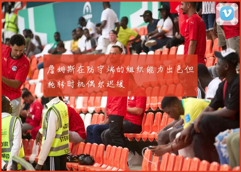 詹姆斯在防守端的组织能力出色但轮转时机偶尔迟缓