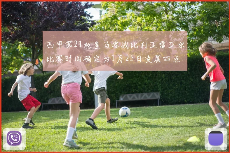 西甲第21轮皇马客战比利亚雷亚尔比赛时间确定为1月25日凌晨四点