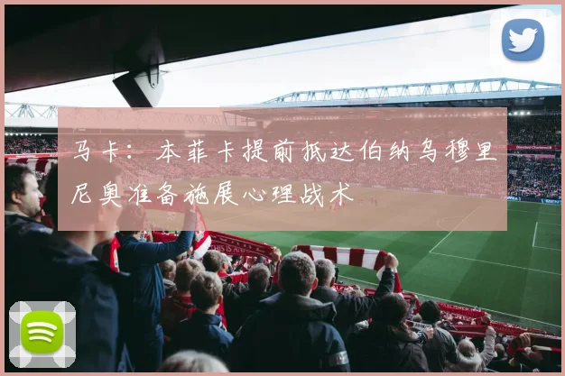 马卡：本菲卡提前抵达伯纳乌穆里尼奥准备施展心理战术