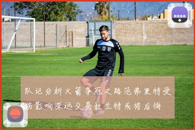 队记分析火箭争冠之路范弗里特受伤影响深远交易杜兰特或将后悔