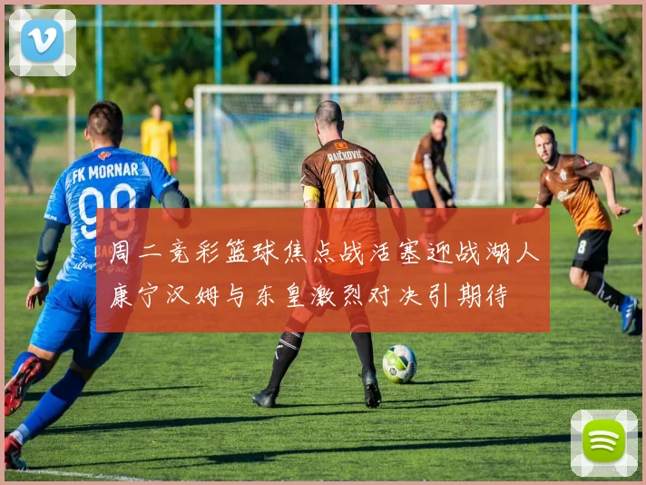 周二竞彩篮球焦点战活塞迎战湖人康宁汉姆与东皇激烈对决引期待