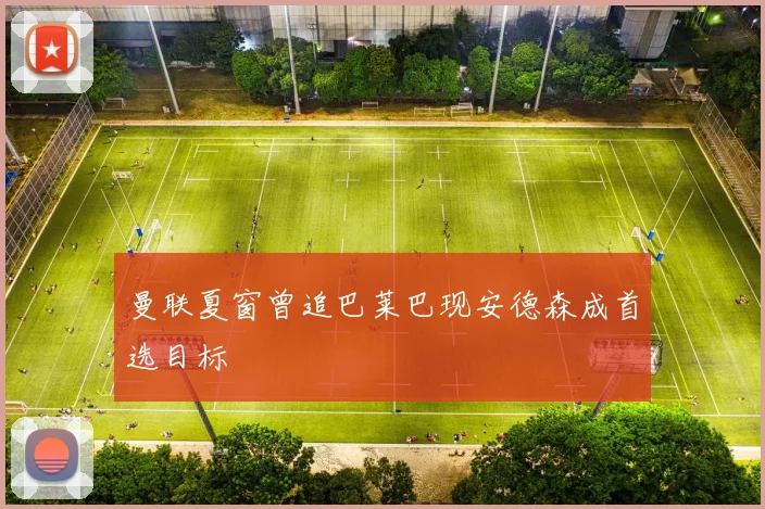 曼联夏窗曾追巴莱巴现安德森成首选目标