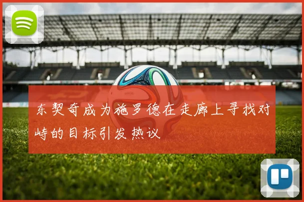 东契奇成为施罗德在走廊上寻找对峙的目标引发热议