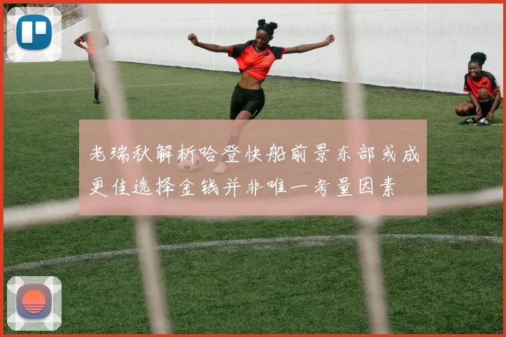 老瑞秋解析哈登快船前景东部或成更佳选择金钱并非唯一考量因素