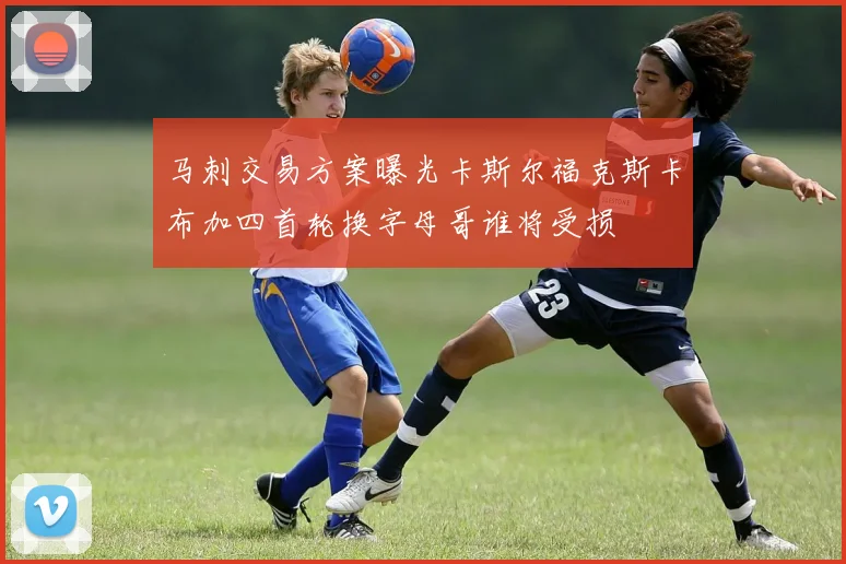 马刺交易方案曝光卡斯尔福克斯卡布加四首轮换字母哥谁将受损