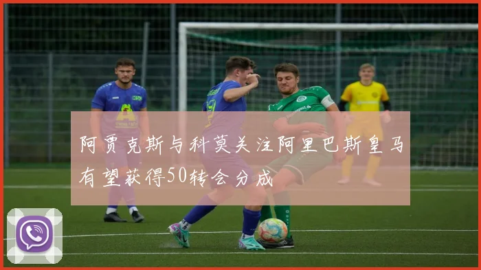 阿贾克斯与科莫关注阿里巴斯皇马有望获得50转会分成