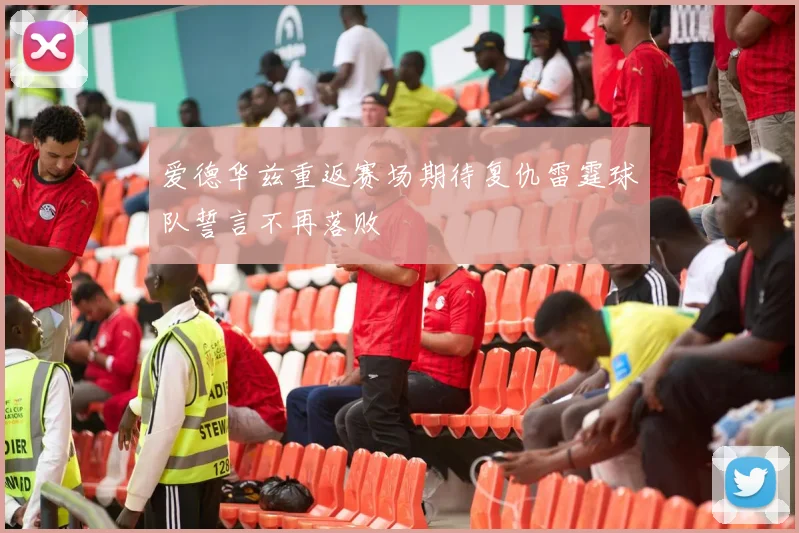 爱德华兹重返赛场期待复仇雷霆球队誓言不再落败
