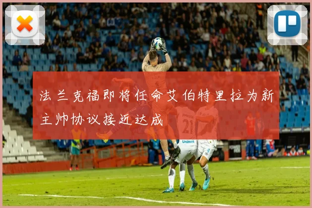 法兰克福即将任命艾伯特里拉为新主帅协议接近达成