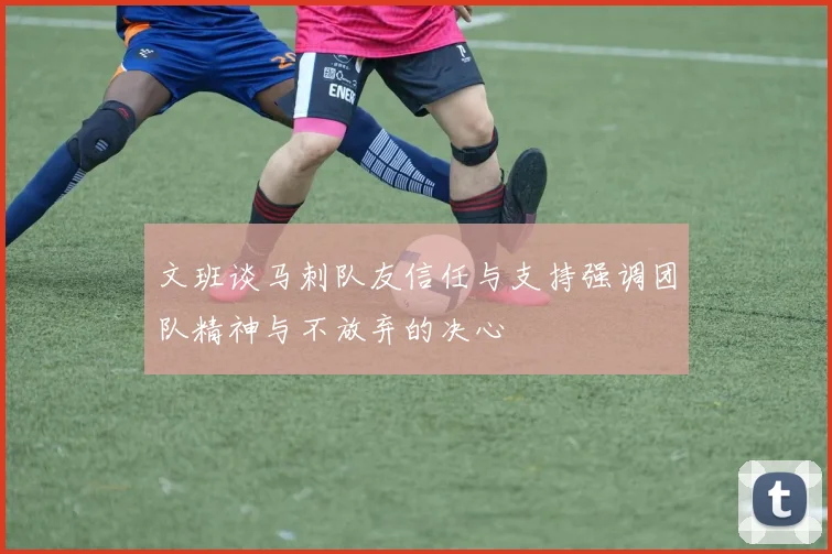 文班谈马刺队友信任与支持强调团队精神与不放弃的决心