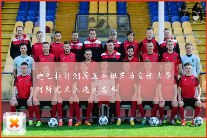 迪巴拉计划周五回归罗马合练力争对阵尤文入选大名单