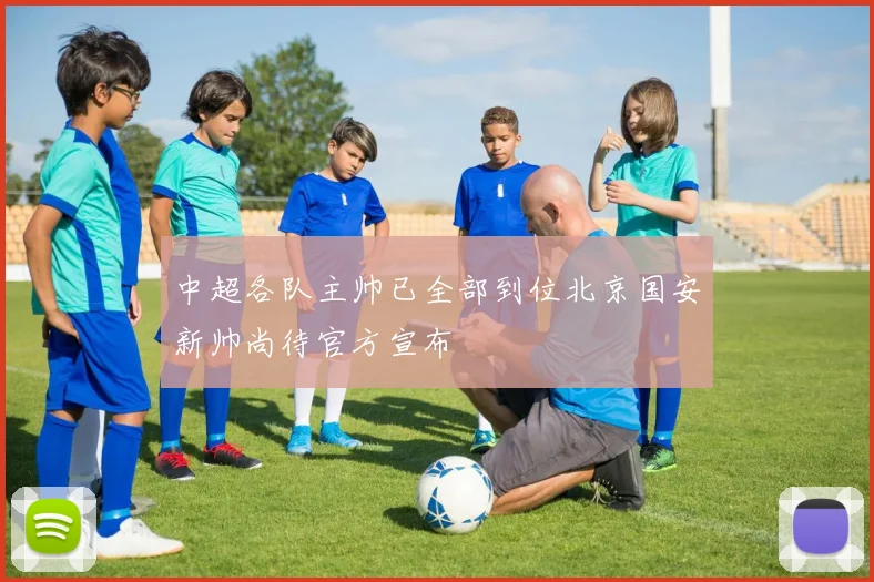 中超各队主帅已全部到位北京国安新帅尚待官方宣布