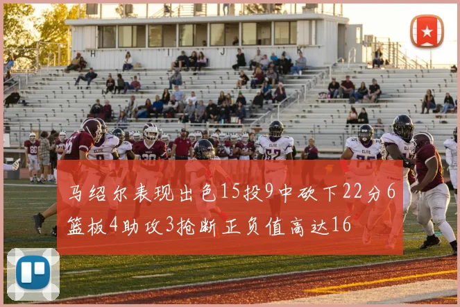 马绍尔表现出色15投9中砍下22分6篮板4助攻3抢断正负值高达16